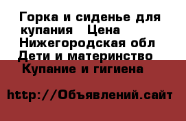 Горка и сиденье для купания › Цена ­ 800 - Нижегородская обл. Дети и материнство » Купание и гигиена   